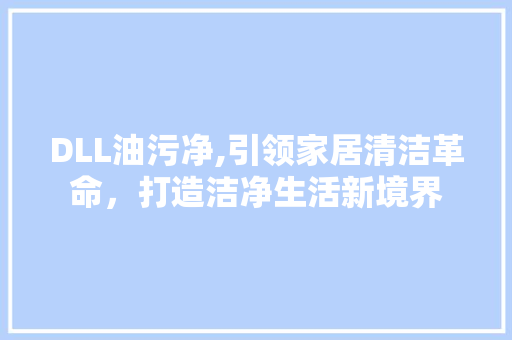 DLL油污净,引领家居清洁革命，打造洁净生活新境界