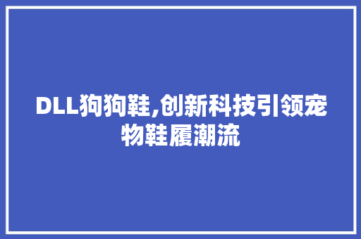 DLL狗狗鞋,创新科技引领宠物鞋履潮流