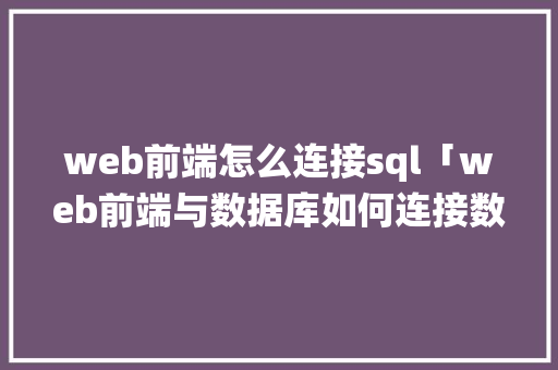 web前端怎么连接sql「web前端与数据库如何连接数据库管理系统」 服务器/数据库