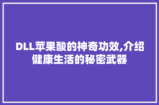 DLL苹果酸的神奇功效,介绍健康生活的秘密武器