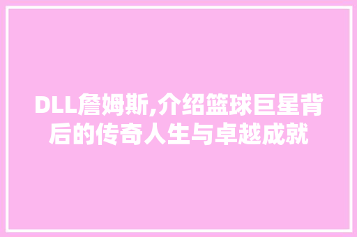 DLL詹姆斯,介绍篮球巨星背后的传奇人生与卓越成就