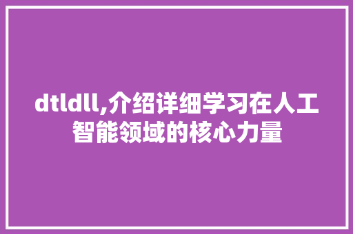 dtldll,介绍详细学习在人工智能领域的核心力量 建站教程