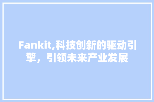 Fankit,科技创新的驱动引擎，引领未来产业发展