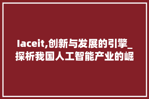 Iaceit,创新与发展的引擎_探析我国人工智能产业的崛起