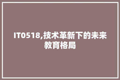 IT0518,技术革新下的未来教育格局