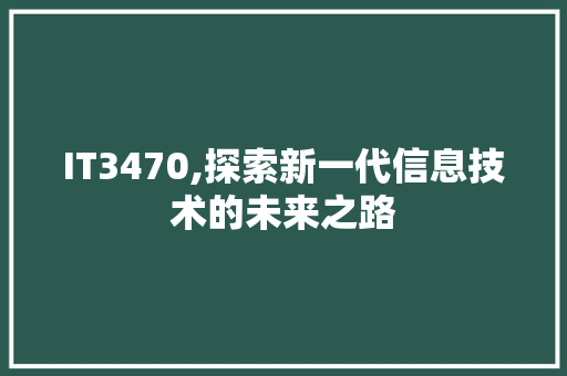IT3470,探索新一代信息技术的未来之路
