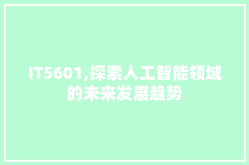 IT5601,探索人工智能领域的未来发展趋势