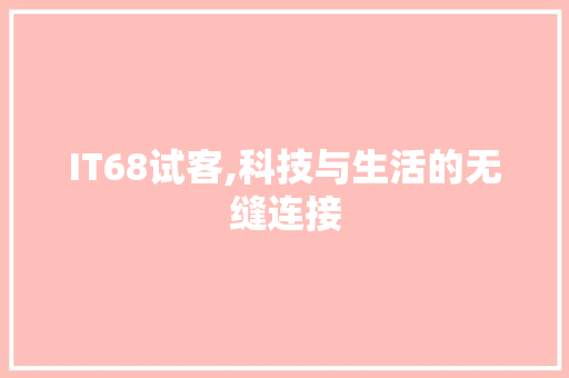 IT68试客,科技与生活的无缝连接
