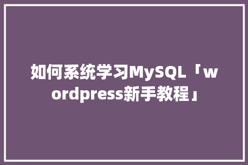 如何系统学习MySQL「wordpress新手教程」 WordPress教程