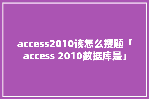 access2010该怎么搜题「access 2010数据库是」 Web前端