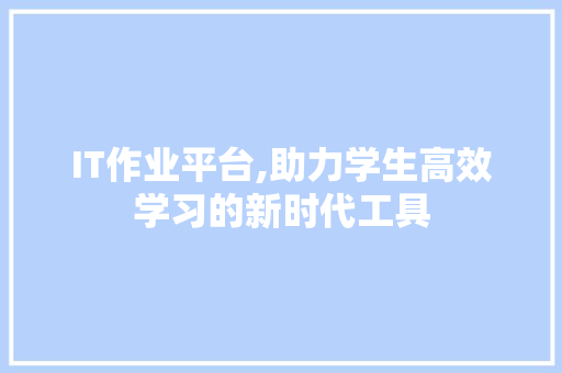 IT作业平台,助力学生高效学习的新时代工具