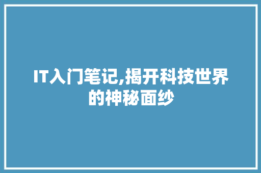 IT入门笔记,揭开科技世界的神秘面纱