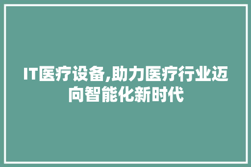 IT医疗设备,助力医疗行业迈向智能化新时代