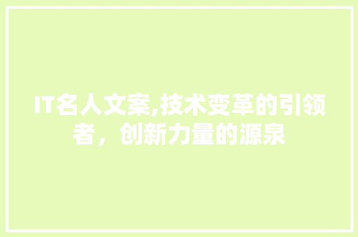 IT名人文案,技术变革的引领者,创新力量的源泉 IT名人文案,技术变革的引领者,创新力量的源泉