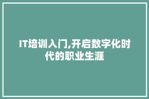 IT培训入门,开启数字化时代的职业生涯