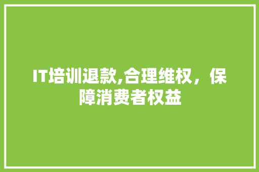 IT培训退款,合理维权，保障消费者权益