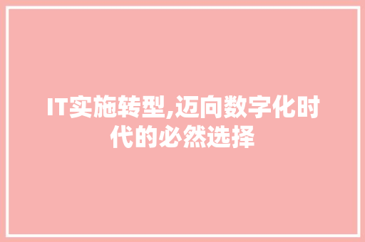 IT实施转型,迈向数字化时代的必然选择