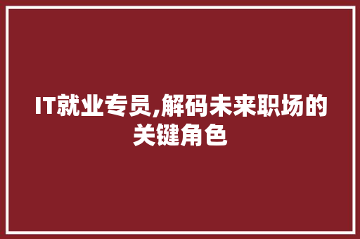 IT就业专员,解码未来职场的关键角色
