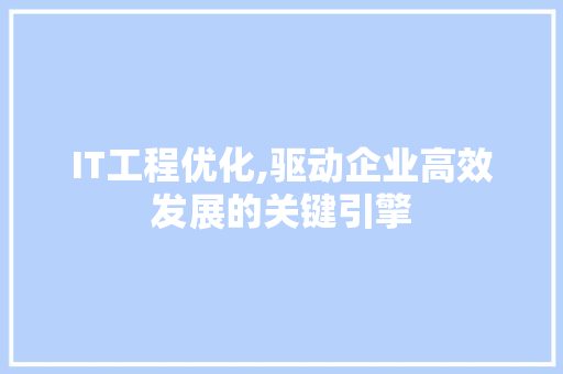 IT工程优化,驱动企业高效发展的关键引擎