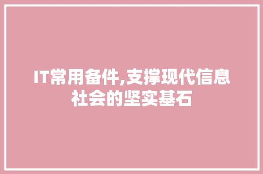 IT常用备件,支撑现代信息社会的坚实基石