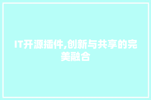IT开源插件,创新与共享的完美融合
