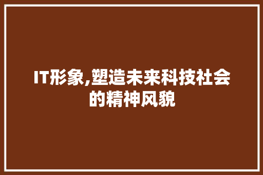 IT形象,塑造未来科技社会的精神风貌