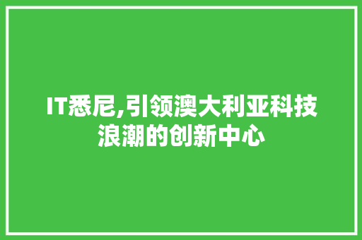 IT悉尼,引领澳大利亚科技浪潮的创新中心