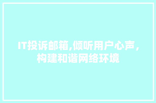 IT投诉邮箱,倾听用户心声，构建和谐网络环境