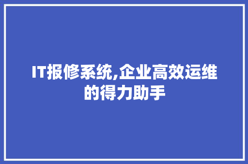 IT报修系统,企业高效运维的得力助手