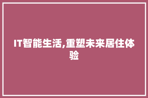 IT智能生活,重塑未来居住体验