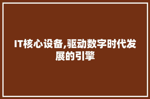 IT核心设备,驱动数字时代发展的引擎