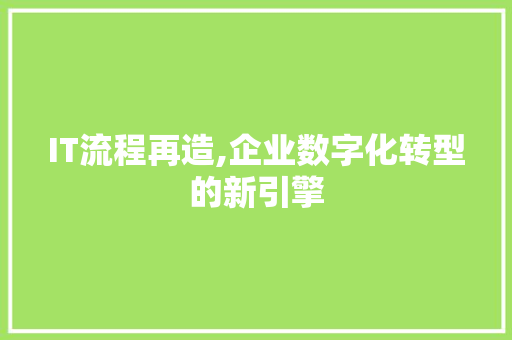 IT流程再造,企业数字化转型的新引擎