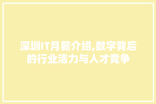 深圳IT月薪介绍,数字背后的行业活力与人才竞争