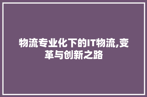 物流专业化下的IT物流,变革与创新之路 WordPress教程