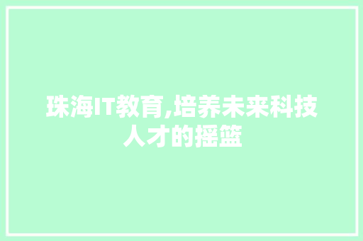 珠海IT教育,培养未来科技人才的摇篮