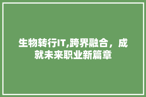 生物转行IT,跨界融合，成就未来职业新篇章
