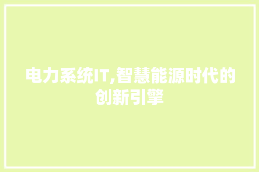 电力系统IT,智慧能源时代的创新引擎