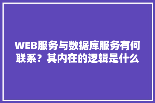 WEB服务与数据库服务有何联系？其内在的逻辑是什么关系「web中怎么向数据库添加数据」 建站教程