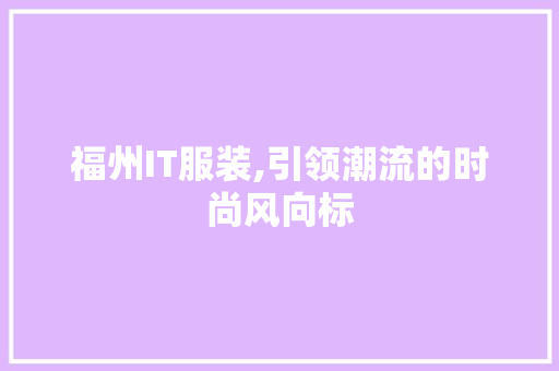 福州IT服装,引领潮流的时尚风向标