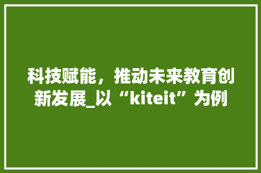 科技赋能，推动未来教育创新发展_以“kiteit”为例