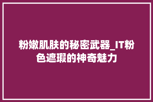 粉嫩肌肤的秘密武器_IT粉色遮瑕的神奇魅力