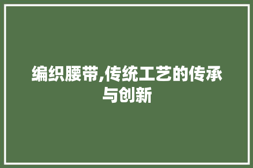 编织腰带,传统工艺的传承与创新
