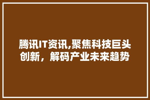 腾讯IT资讯,聚焦科技巨头创新，解码产业未来趋势 Web前端