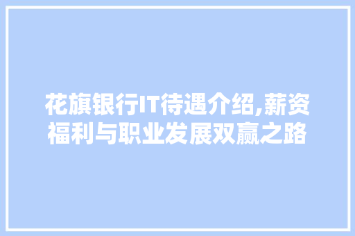 花旗银行IT待遇介绍,薪资福利与职业发展双赢之路 友链在线