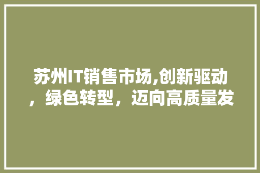 苏州IT销售市场,创新驱动，绿色转型，迈向高质量发展 Web前端