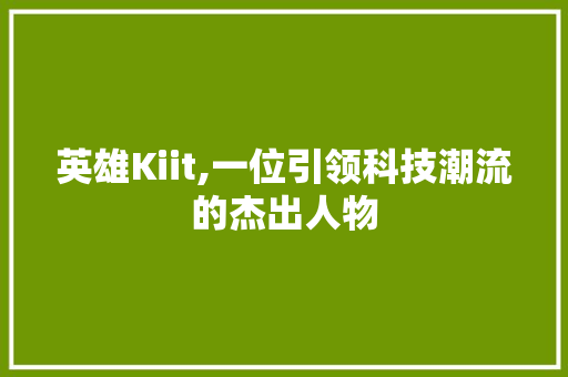英雄Kiit,一位引领科技潮流的杰出人物