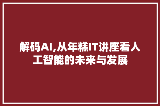 解码AI,从年糕IT讲座看人工智能的未来与发展