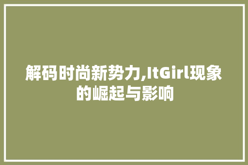 解码时尚新势力,ItGirl现象的崛起与影响