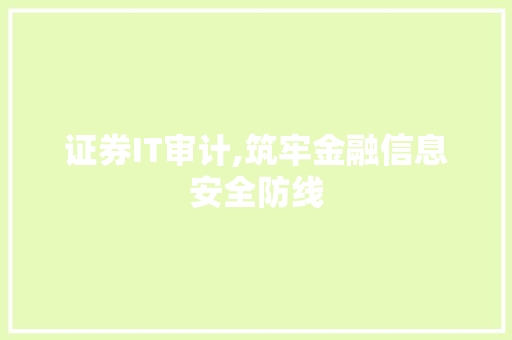 证券IT审计,筑牢金融信息安全防线 服务器/数据库