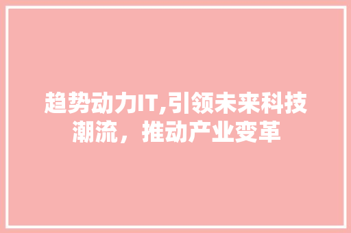 趋势动力IT,引领未来科技潮流，推动产业变革